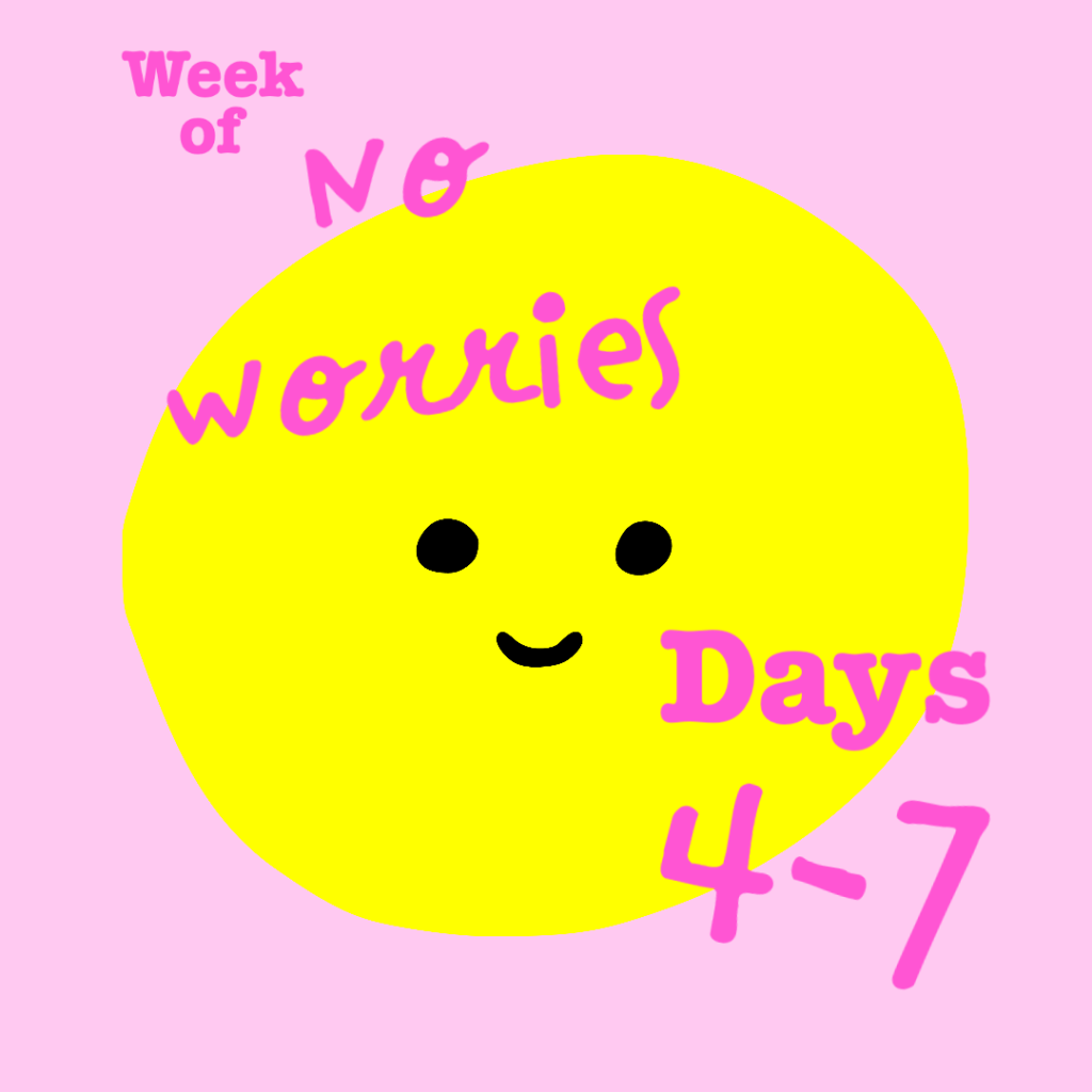 DAY 4-7: The Week of No&nbsp;Worries